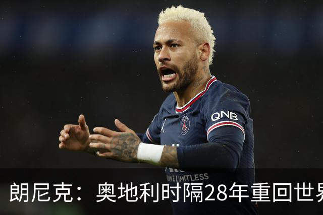朗尼克：奥地利时隔28年重回世界杯大家都很开心，我们要进淘汰赛